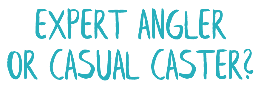 Expert Angler oR Casual Caster?